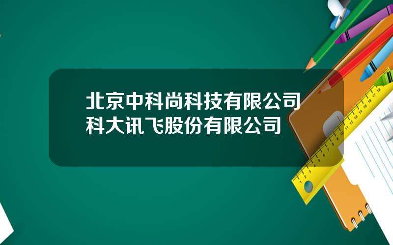 北京中科尚科技有限公司 科大讯飞股份有限公司